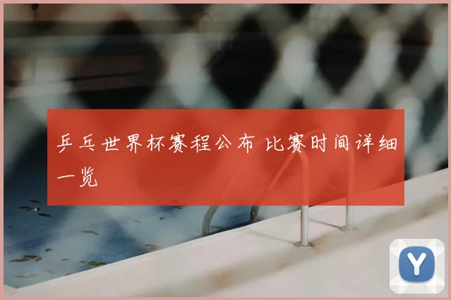 乒乓世界杯赛程公布 比赛时间详细一览