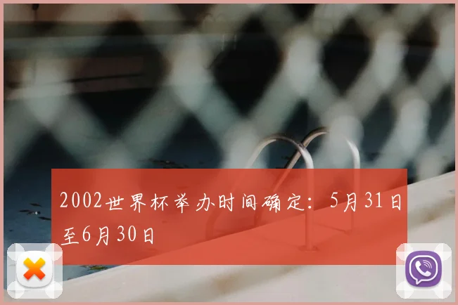 2002世界杯举办时间确定:5月31日至6月30日