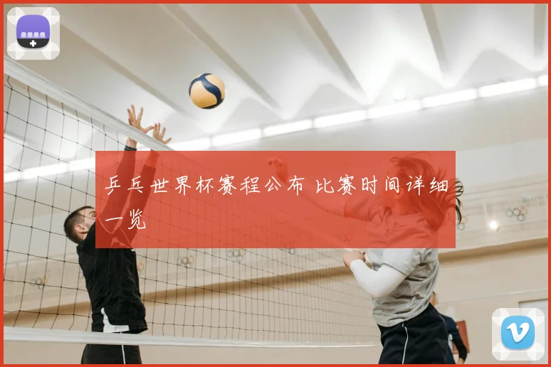 乒乓世界杯赛程公布 比赛时间详细一览